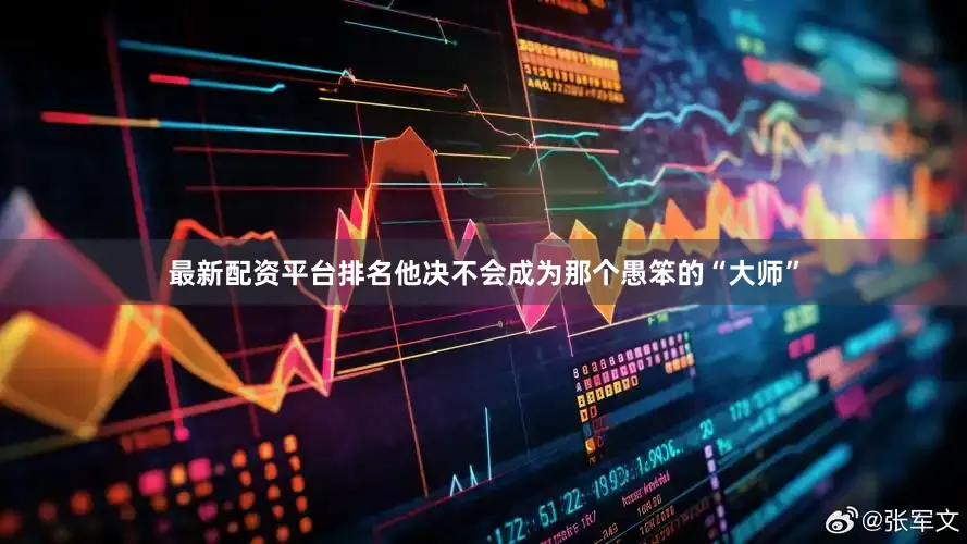 最新配资平台排名他决不会成为那个愚笨的“大师”