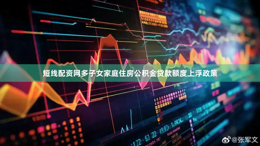 短线配资网多子女家庭住房公积金贷款额度上浮政策