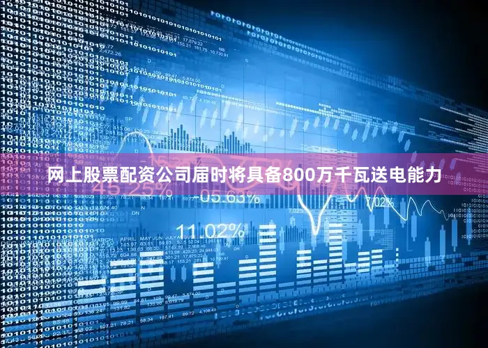网上股票配资公司届时将具备800万千瓦送电能力