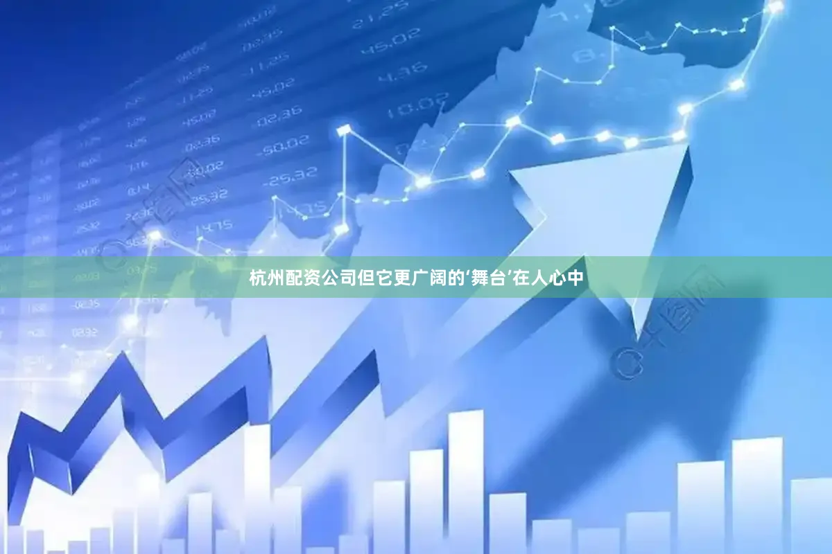 杭州配资公司但它更广阔的‘舞台’在人心中
