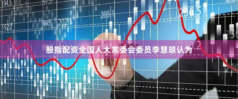 股指配资全国人大常委会委员李慧琼认为