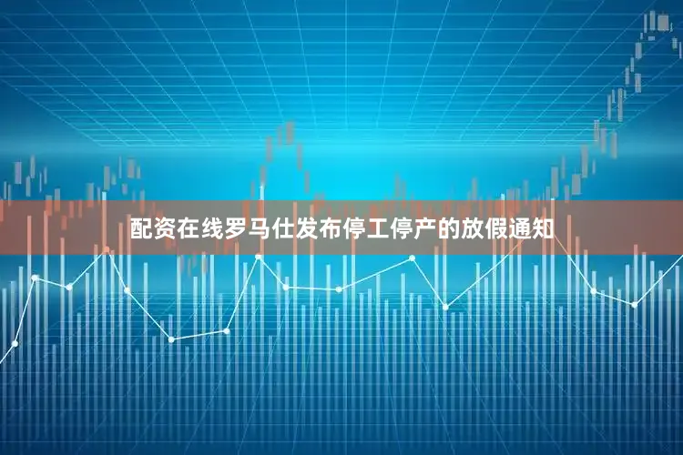 配资在线罗马仕发布停工停产的放假通知