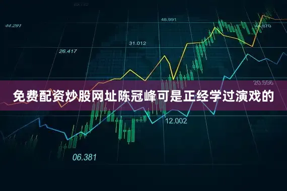 免费配资炒股网址陈冠峰可是正经学过演戏的
