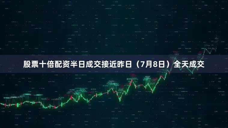 股票十倍配资半日成交接近昨日（7月8日）全天成交