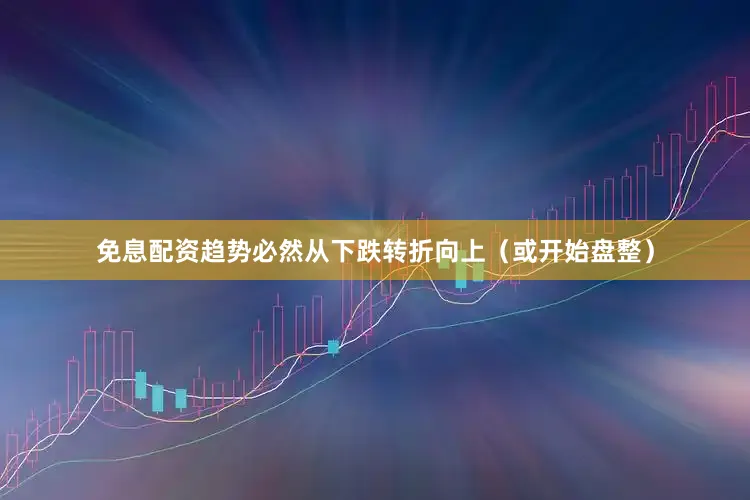 免息配资趋势必然从下跌转折向上（或开始盘整）