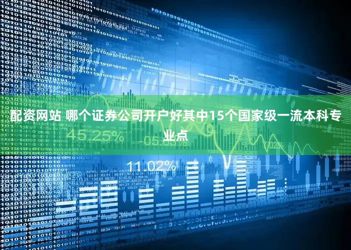 配资网站 哪个证券公司开户好其中15个国家级一流本科专业点