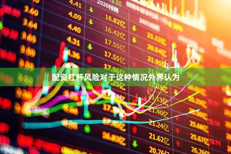 配资杠杆风险对于这种情况外界认为