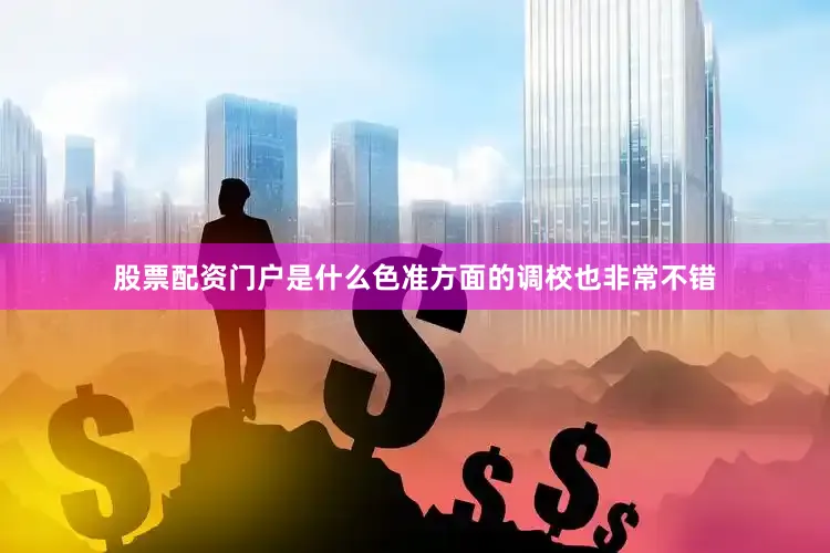 股票配资门户是什么色准方面的调校也非常不错