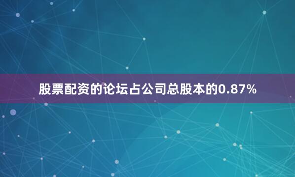 股票配资的论坛占公司总股本的0.87%