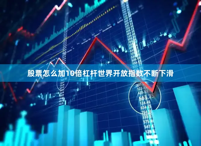 股票怎么加10倍杠杆世界开放指数不断下滑