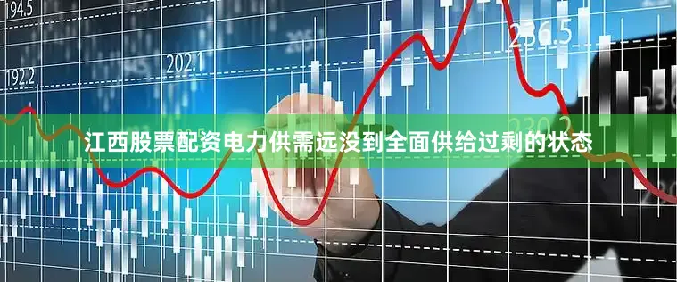江西股票配资电力供需远没到全面供给过剩的状态