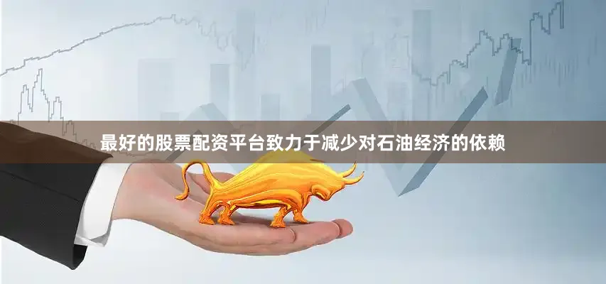 最好的股票配资平台致力于减少对石油经济的依赖