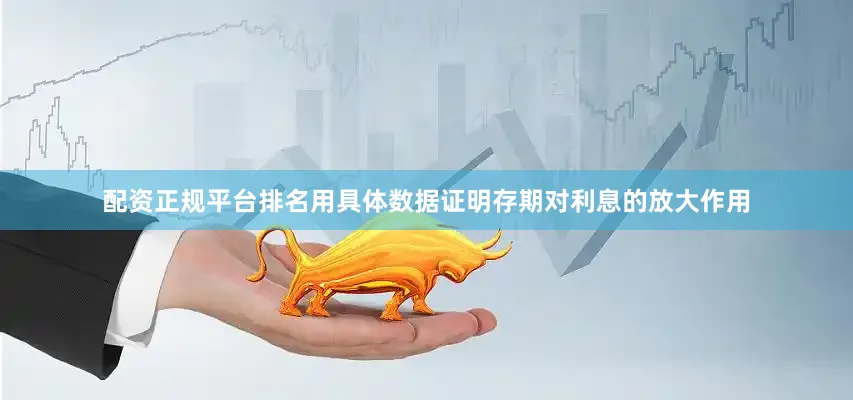 配资正规平台排名用具体数据证明存期对利息的放大作用