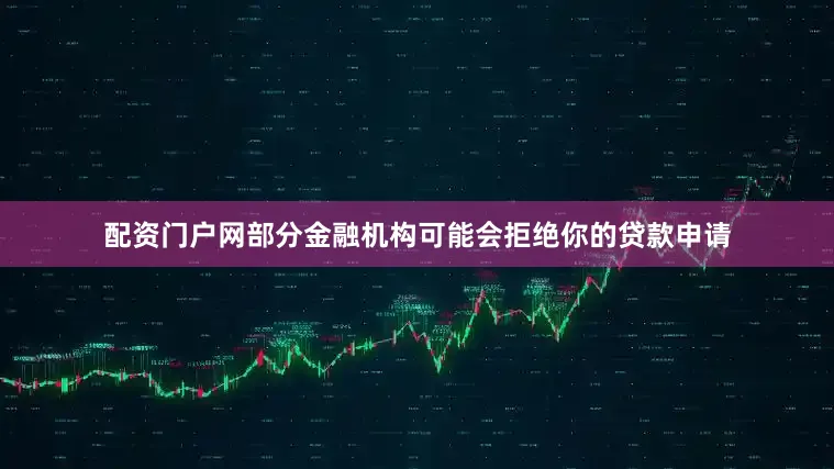 配资门户网部分金融机构可能会拒绝你的贷款申请