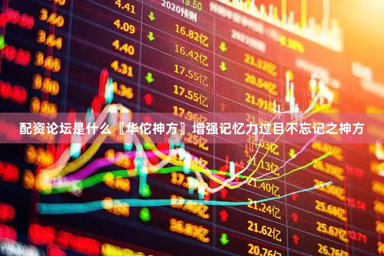 配资论坛是什么〖华佗神方〗增强记忆力过目不忘记之神方