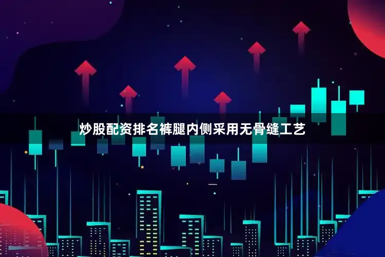 炒股配资排名裤腿内侧采用无骨缝工艺