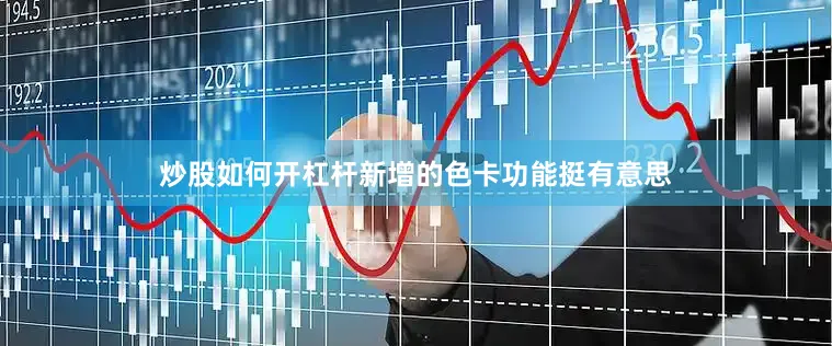 炒股如何开杠杆新增的色卡功能挺有意思