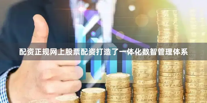 配资正规网上股票配资打造了一体化数智管理体系