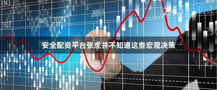 安全配资平台张虎并不知道这些宏观决策