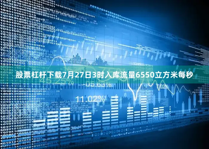 股票杠杆下载7月27日3时入库流量6550立方米每秒