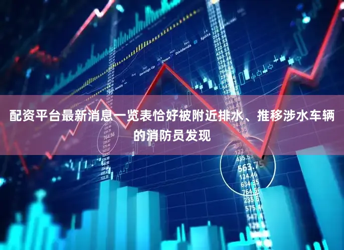 配资平台最新消息一览表恰好被附近排水、推移涉水车辆的消防员发现