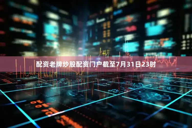 配资老牌炒股配资门户截至7月31日23时