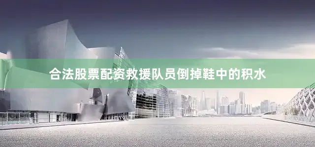 合法股票配资救援队员倒掉鞋中的积水