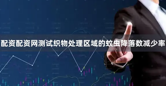 配资配资网测试织物处理区域的蚊虫降落数减少率