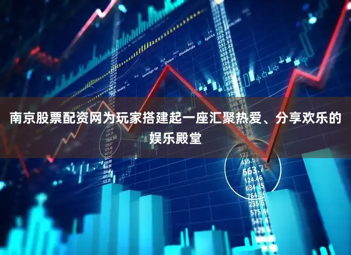 南京股票配资网为玩家搭建起一座汇聚热爱、分享欢乐的娱乐殿堂