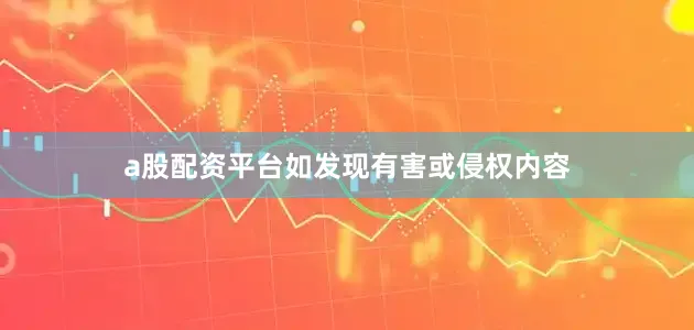 a股配资平台如发现有害或侵权内容