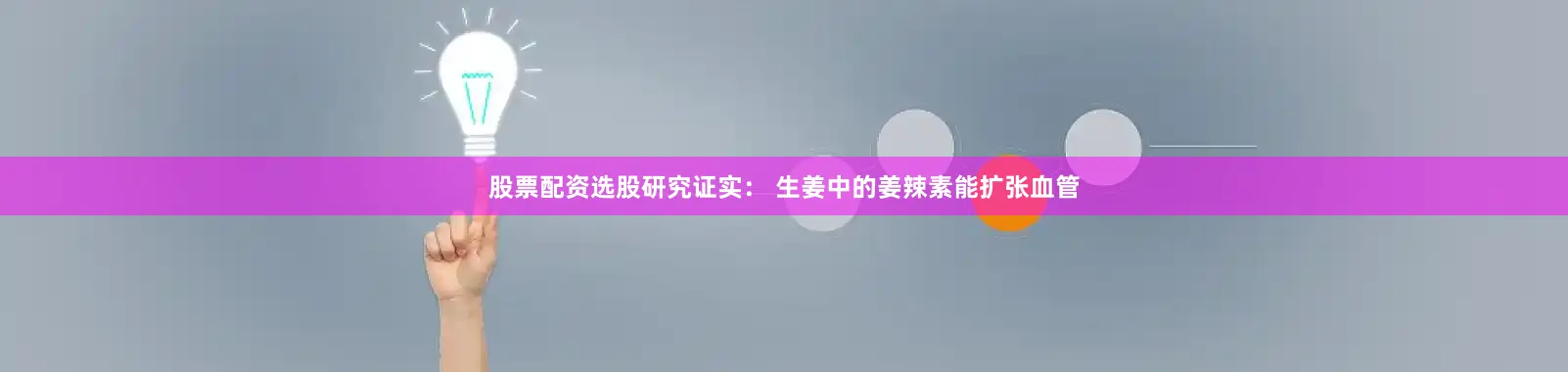 股票配资选股研究证实： 生姜中的姜辣素能扩张血管