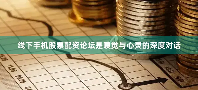 线下手机股票配资论坛是嗅觉与心灵的深度对话