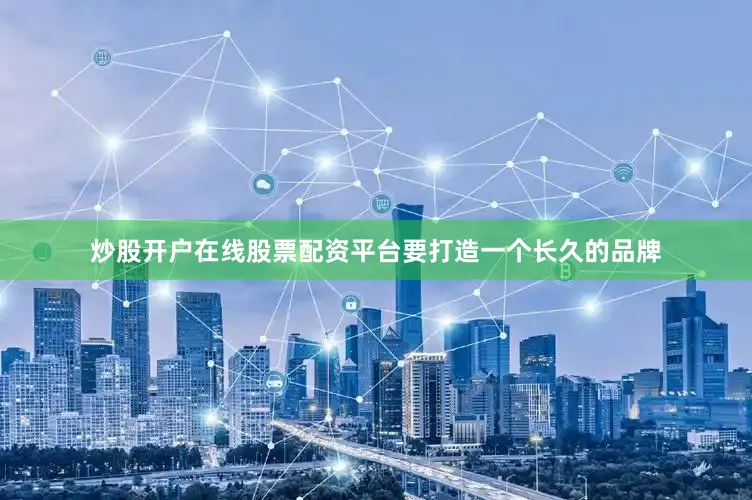 炒股开户在线股票配资平台要打造一个长久的品牌