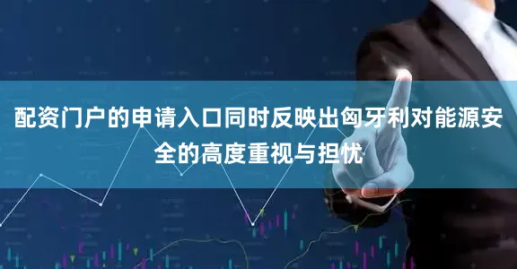 配资门户的申请入口同时反映出匈牙利对能源安全的高度重视与担忧