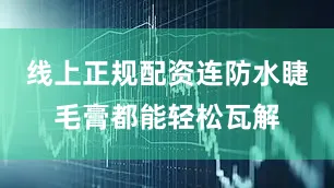 线上正规配资连防水睫毛膏都能轻松瓦解
