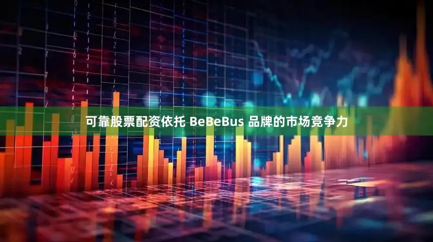可靠股票配资依托 BeBeBus 品牌的市场竞争力