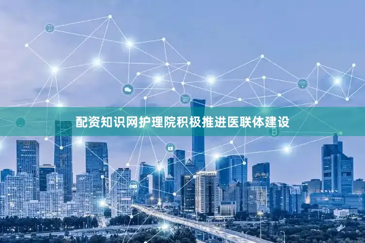 配资知识网护理院积极推进医联体建设