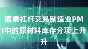 股票杠杆交易制造业PMI中的原材料库存分项上升