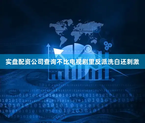 实盘配资公司查询不比电视剧里反派洗白还刺激
