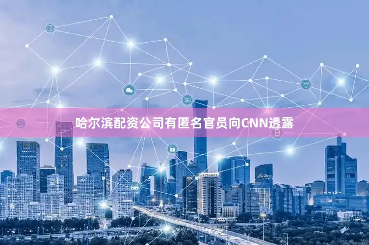 哈尔滨配资公司有匿名官员向CNN透露