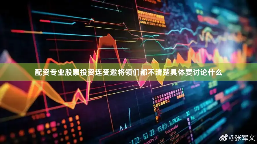 配资专业股票投资连受邀将领们都不清楚具体要讨论什么