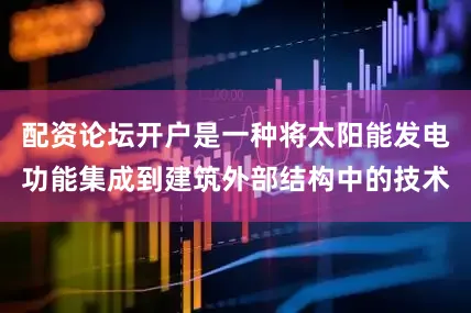 配资论坛开户是一种将太阳能发电功能集成到建筑外部结构中的技术