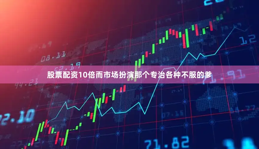 股票配资10倍而市场扮演那个专治各种不服的爹