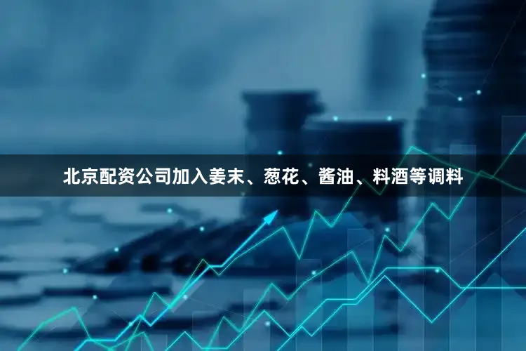 北京配资公司加入姜末、葱花、酱油、料酒等调料