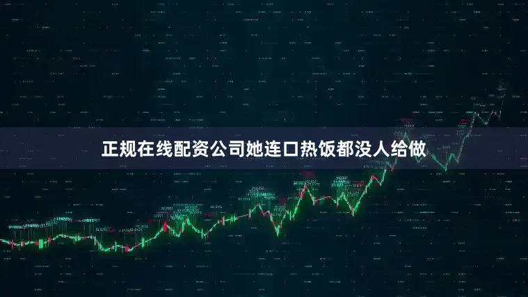 正规在线配资公司她连口热饭都没人给做