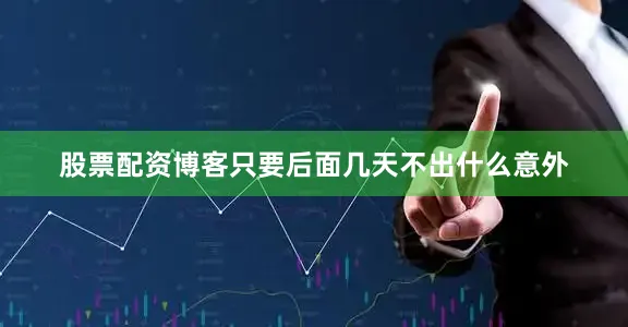 股票配资博客只要后面几天不出什么意外