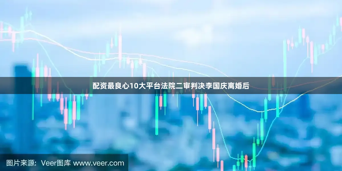 配资最良心10大平台法院二审判决李国庆离婚后
