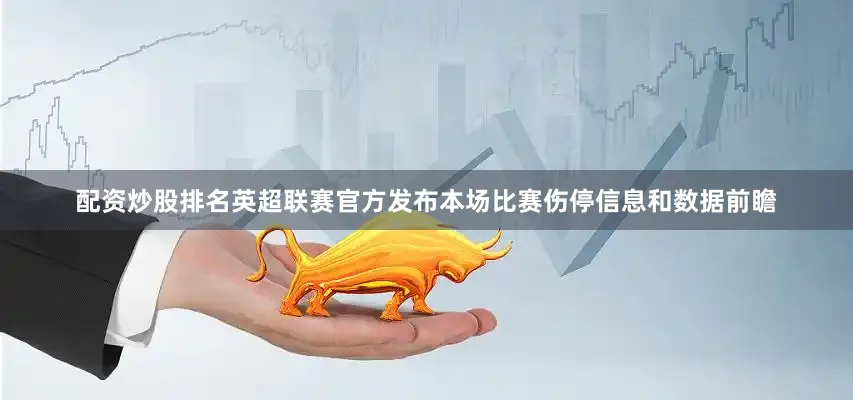 配资炒股排名英超联赛官方发布本场比赛伤停信息和数据前瞻