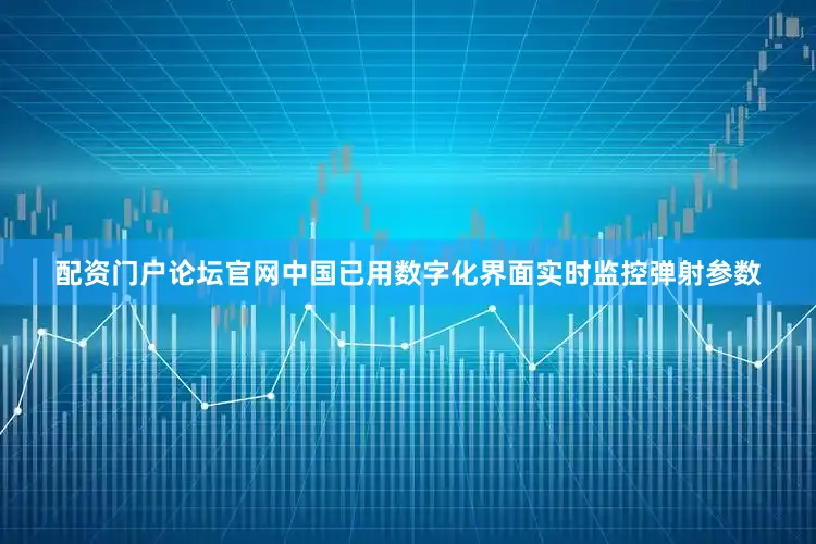 配资门户论坛官网中国已用数字化界面实时监控弹射参数