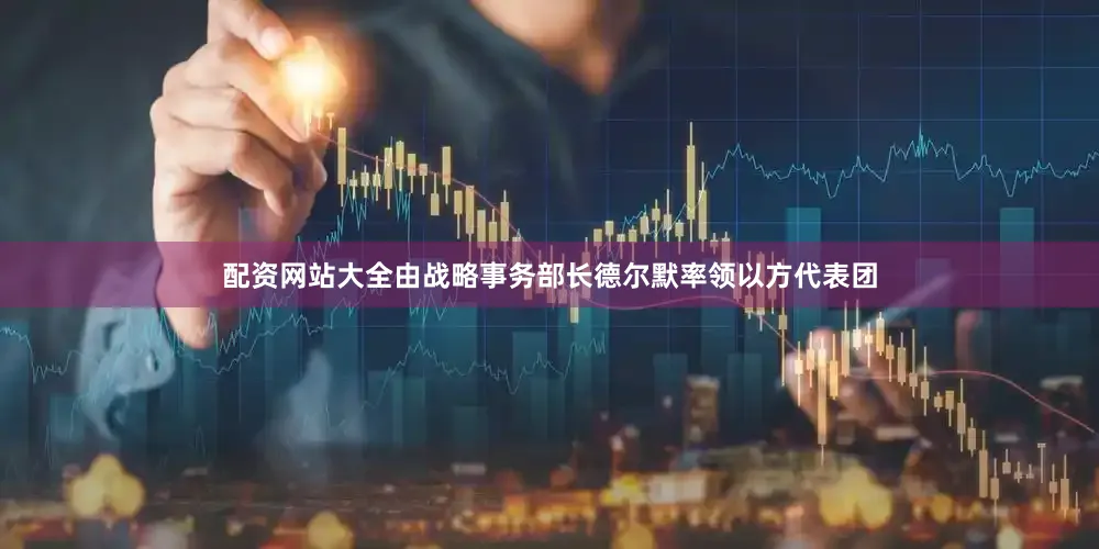 配资网站大全由战略事务部长德尔默率领以方代表团